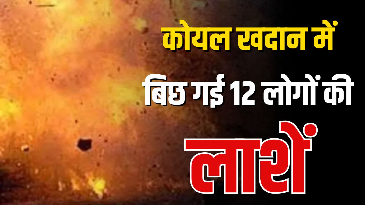 Explosion in Coal Mine: कोयला खदान बड़ा हादसा, 12 लोगों की दर्दनाक मौत, मची अफरातफरी