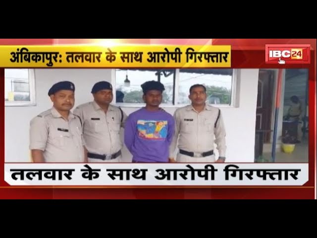 Ambikapur News: तलवार के साथ आरोपी Arrest। तलवार लहराकर लोगों को धमका रहा था युवक