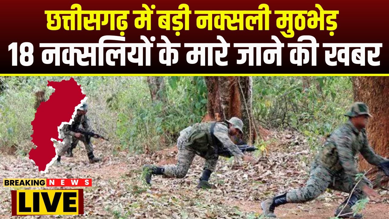 CG Naxal News : छत्तीसगढ़ में बड़ी नक्सली मुठभेड़ | मुठभेड़ में 18 नक्सलियों के मारे जाने की खबर