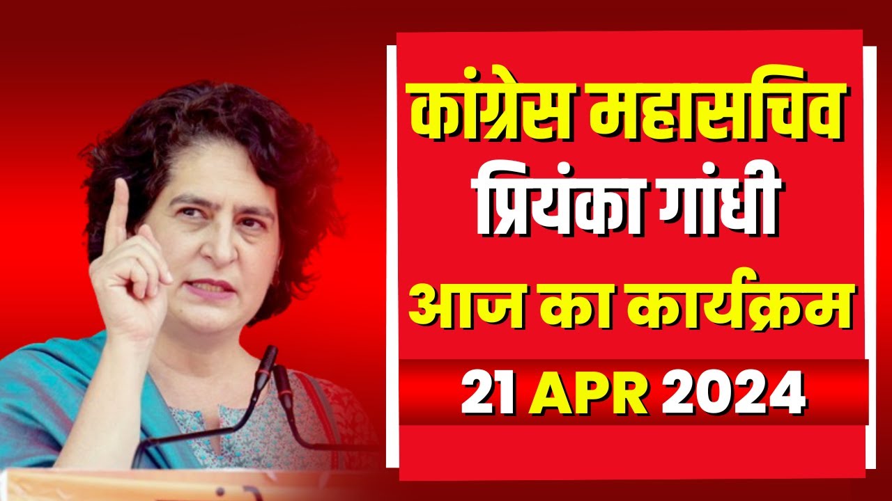 Priyanka Gandhi Today’s Program | कांग्रेस महासचिव प्रियंका गांधी के आज के कार्यक्रम। 21 April 2024