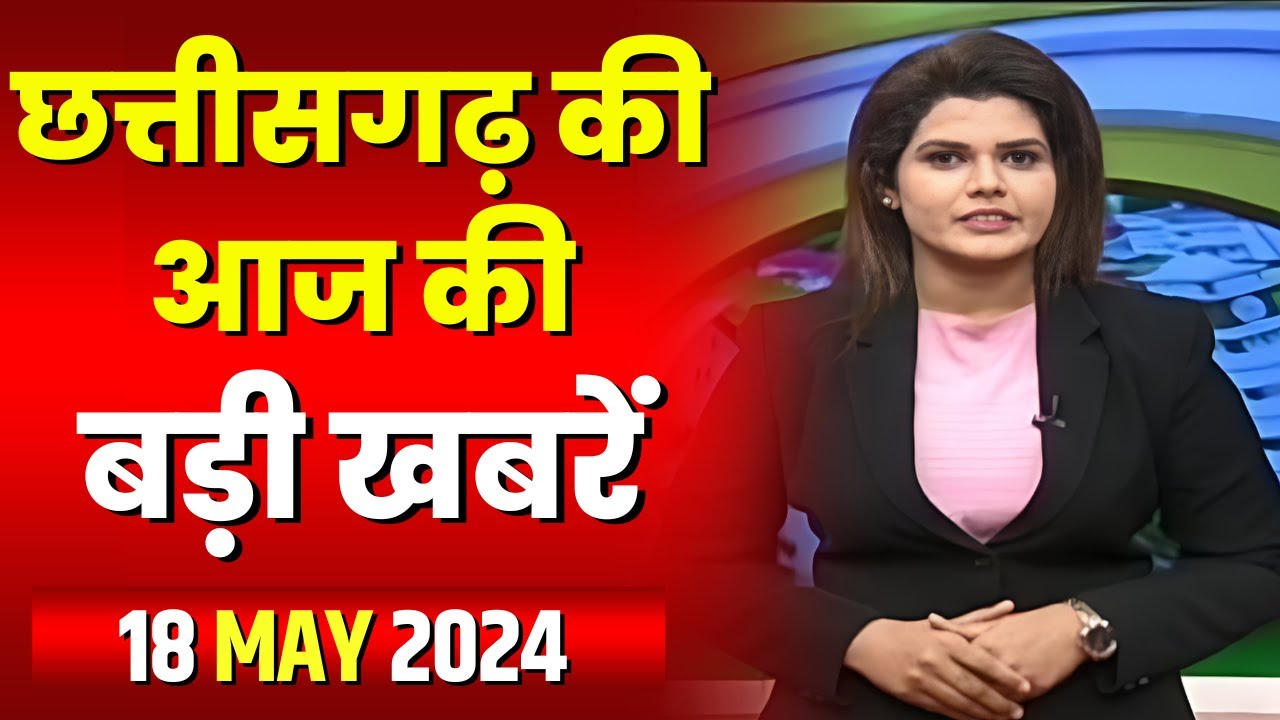 Chhattisgarh Latest News Today | Good Morning CG | छत्तीसगढ़ आज की बड़ी खबरें | 18 May 2024