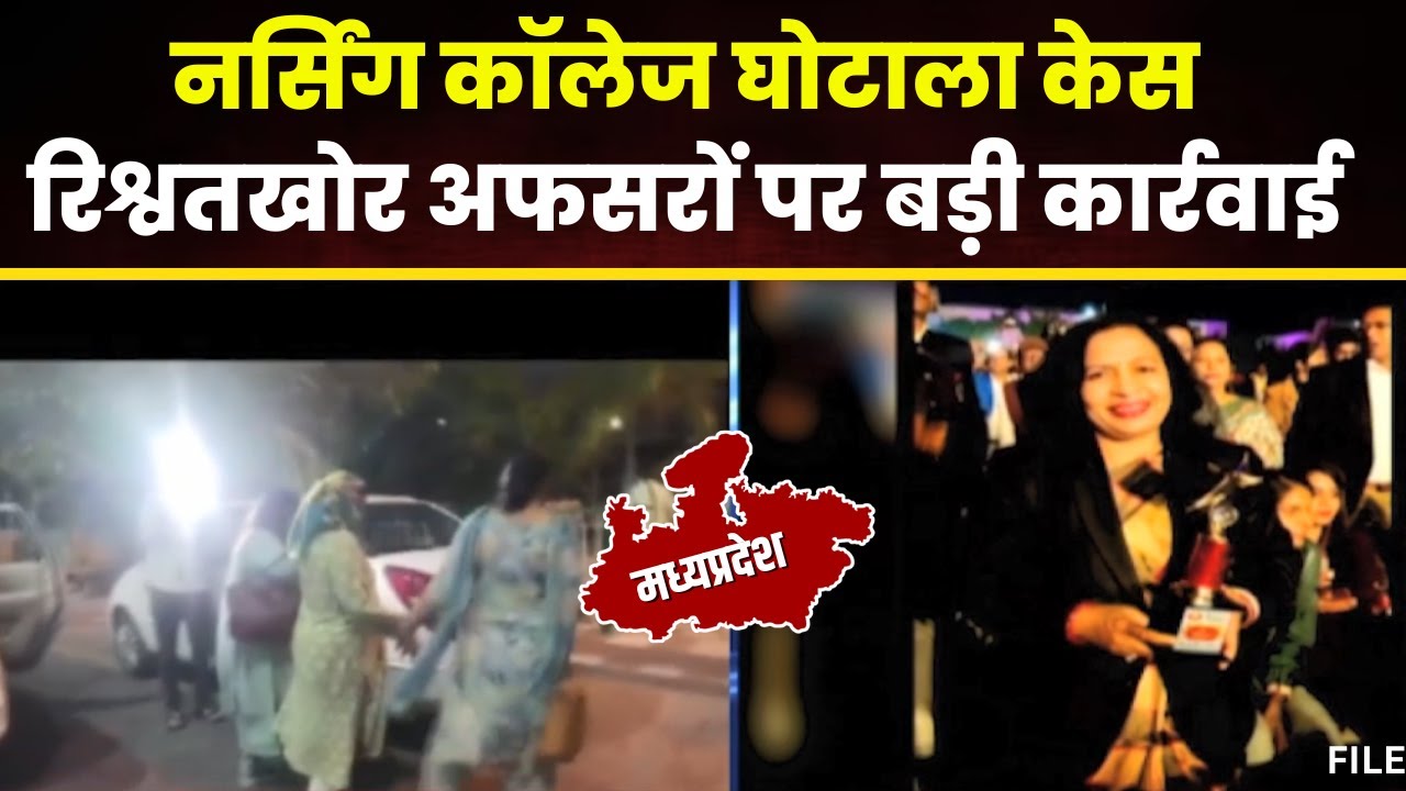 MP Nursing College घोटाला मामले में बड़ा अपडेट। रिश्वतखोरी के आरोपी अफसरों पर कार्रवाई