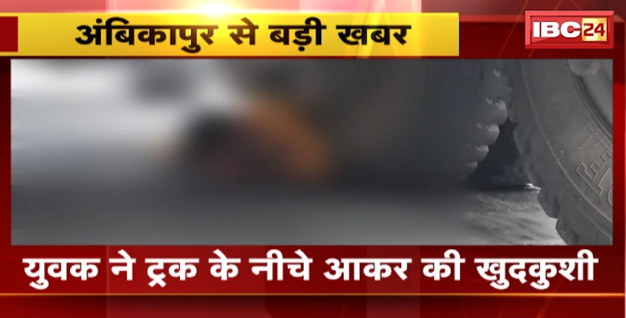 Ambikapur Suicide News : युवक ने ट्रक के नीचे आकर की खुदकुशी। ट्रक के सामने कूदा युवक