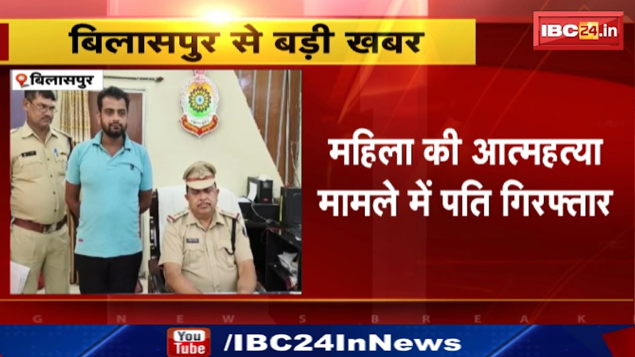 Bilaspur News : महिला की आत्महत्या मामले में पति गिरफ्तार | चरित्र शंका के आधार पर करता था मानसिक प्रताड़ना
