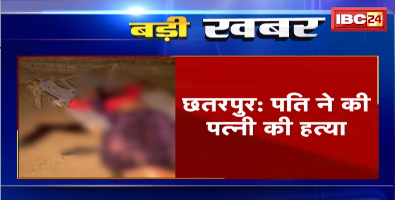 Chhatarpur Crime News : पति ने की पत्नी की हत्या। कुल्हाड़ी से वार कर ली जान