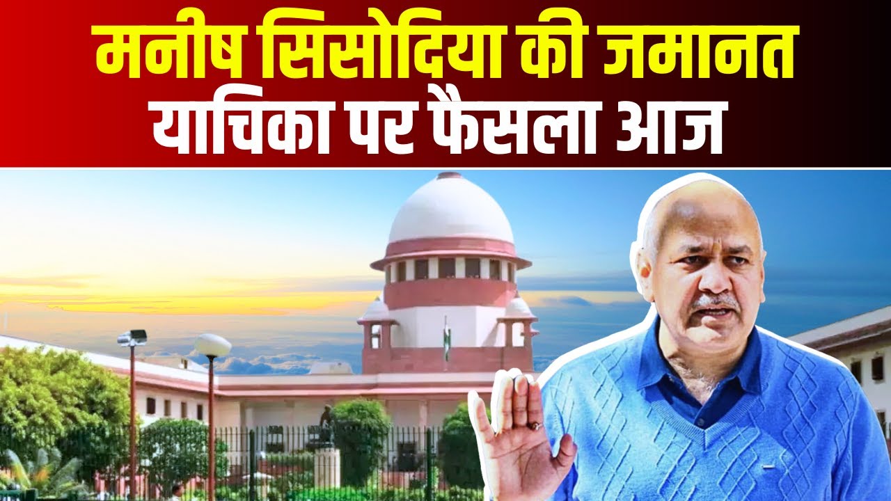 Manish Sisodia की जमानत याचिका पर फैसला आज | Delhi High Court शाम 5 बजे सुनाएगा फैसला