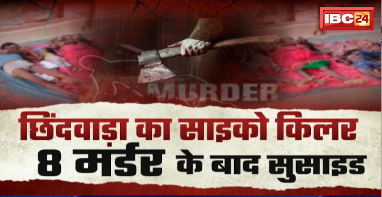 Chhindwara में आधी रात नरसंहार..एक ही परिवार के 8 लोगों की हत्या। 8 मर्डर के बाद आरोपी ने किया सुसाइड