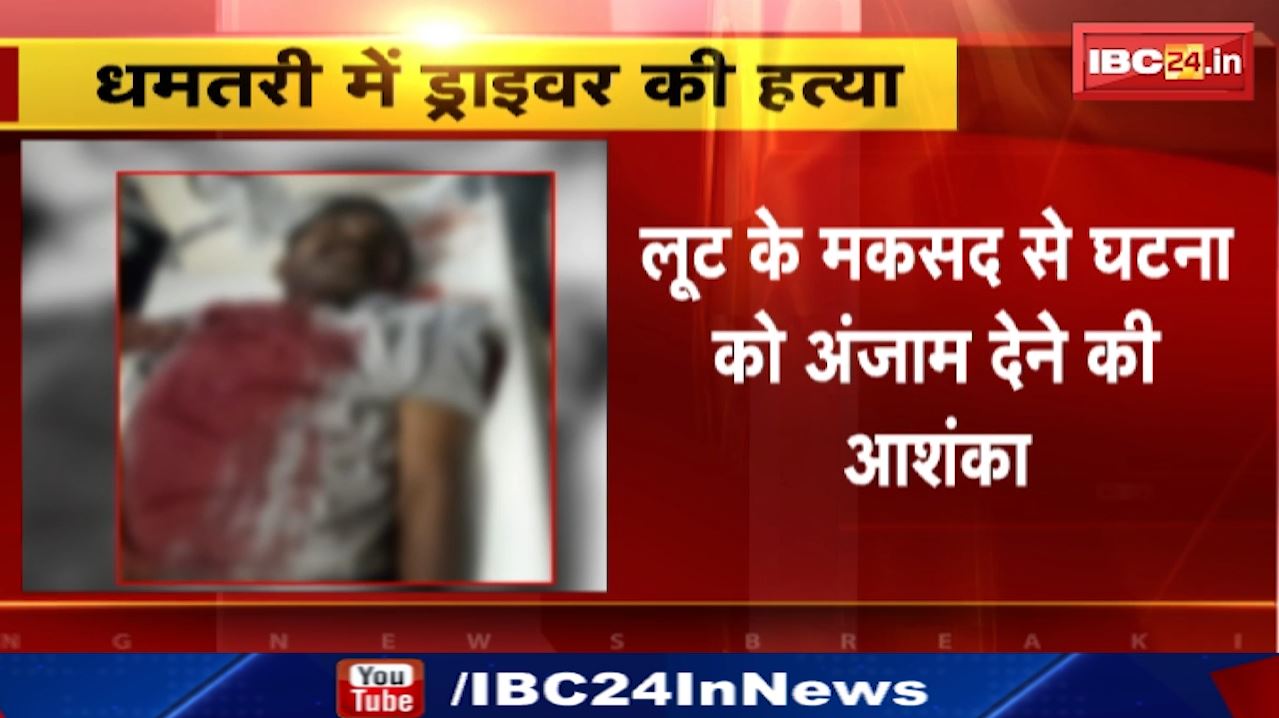 Murder in Dhamtari : ड्राइवर की हत्या | लूट के मकसद से घटना को अंजाम देने की आशंका