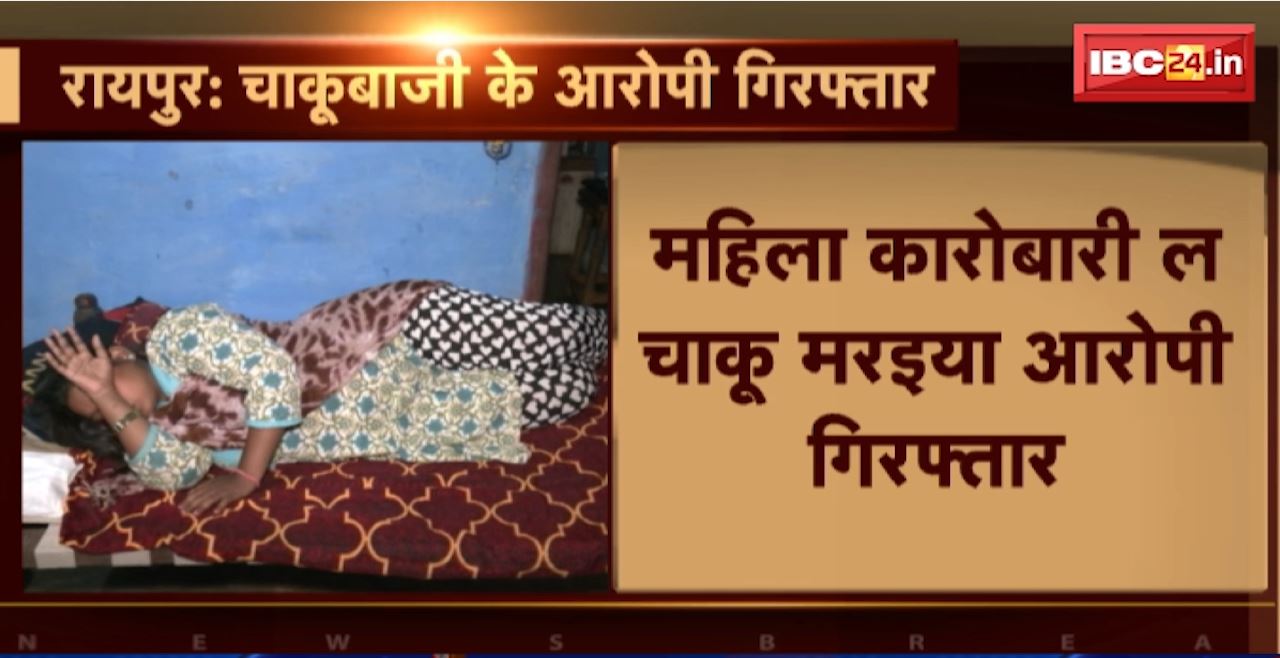 Raipur Chakubaji Case : महिला कारोबारी ल चाकू मरइया आरोपी गिरफ्तार। पुराना रंजिस ल लेके महिला ल मारे रिहिस चाकू