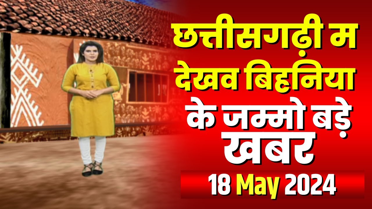 Chhattisgarhi News : बिहनिया ले जानव प्रदेस के हाल छत्तीसगढ़ी में | हमर बानी हमर गोठ | 18 May 2024