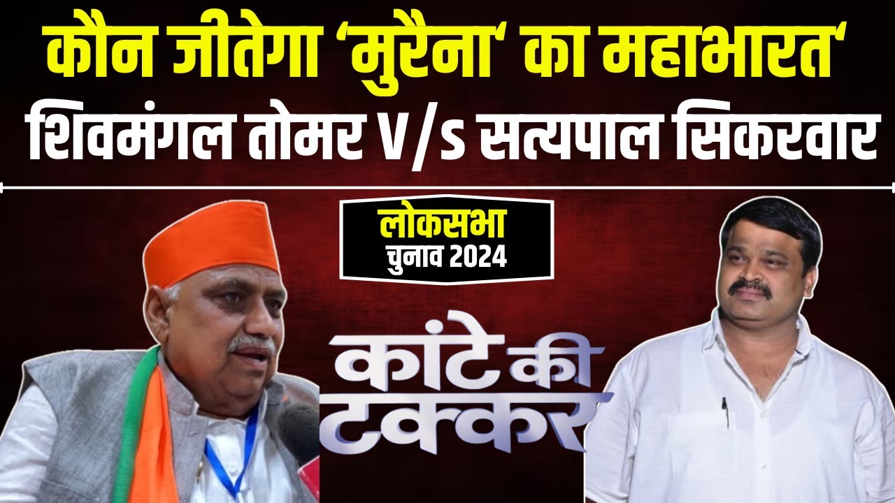 Morena Lok Sabha Election 2024 : मुरैना का रण..कांटे की टक्कर। Shivmangal Tomar Vs Satyapal Sikarwar