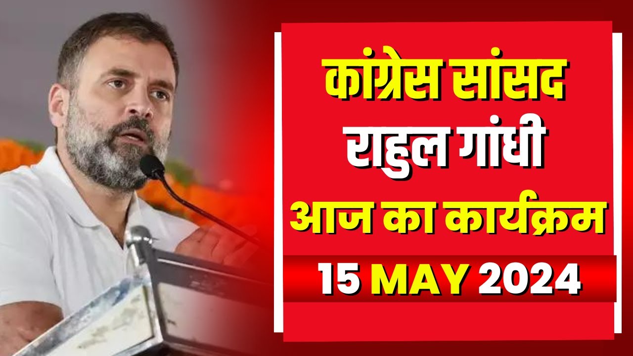 Congress सांसद Rahul गांधी के आज के कार्यक्रम | देखिए पूरा Schedule | 15 May 2024