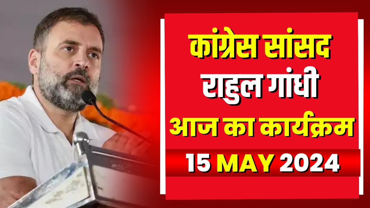 Congress सांसद Rahul गांधी के आज के कार्यक्रम | देखिए पूरा Schedule | 15 May 2024