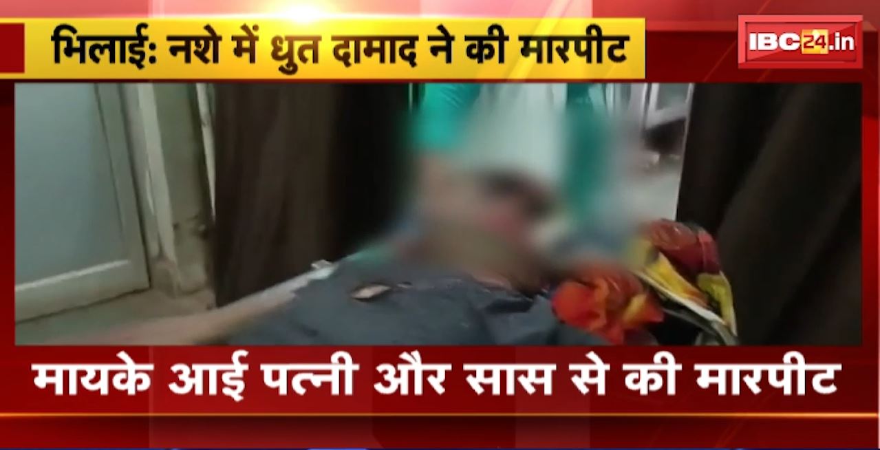 Bhilai Crime News : नशे में धुत दामाद ने पत्नी और सास से की मारपीट। ससुर पर किया चाकू से जानलेवा हमला