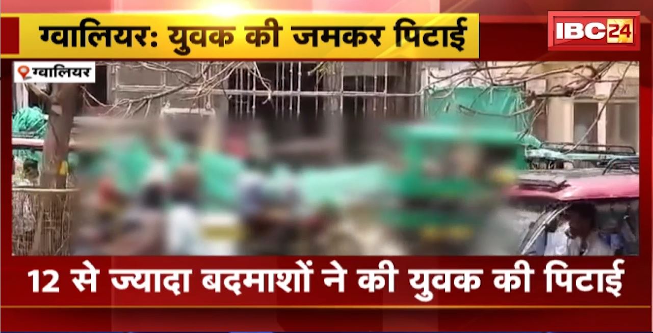 Gwalior Crime News : 12 से ज्यादा बदमाशों ने की युवक की पिटाई। मारपीट का Video सामने आया, मामला दर्ज