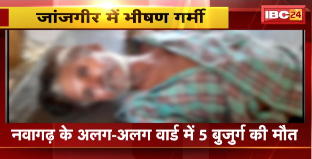 Janjgir Heat Wave Death: नवागढ़ के अलग-अलग वार्ड में 5 बुजुर्ग की मौत। लू लगने से मौत होने की आशंका
