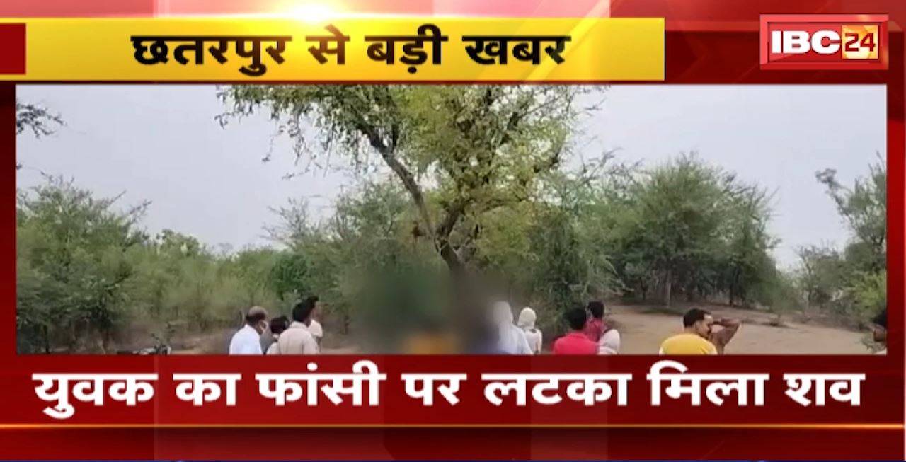 Chhatarpur News : युवक का फांसी पर लटका मिला शव। 2 से 3 दिन पुराना है युवक का शव