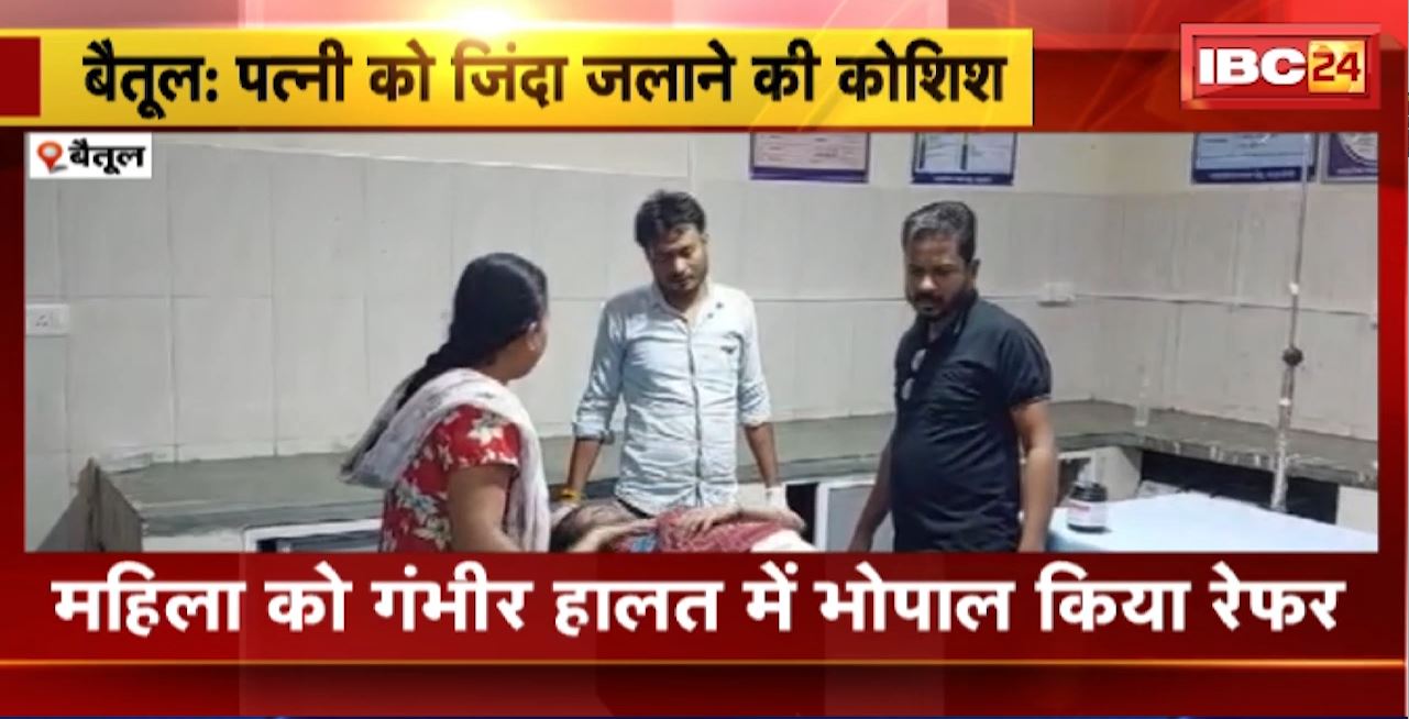 Betul Crime News : पत्नी को जिंदा जलाने की कोशिश। महिला को गंभीर हालत में Bhopal किया गया रेफर