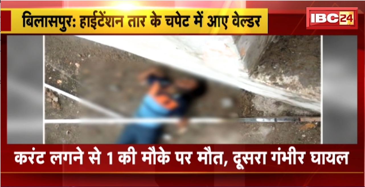 Bilaspur Accident: हाईटेंशन तार के चपेट में आए वेल्डर। करंट लगने से 1 की मौके पर मौत, दूसरा गंभीर घायल