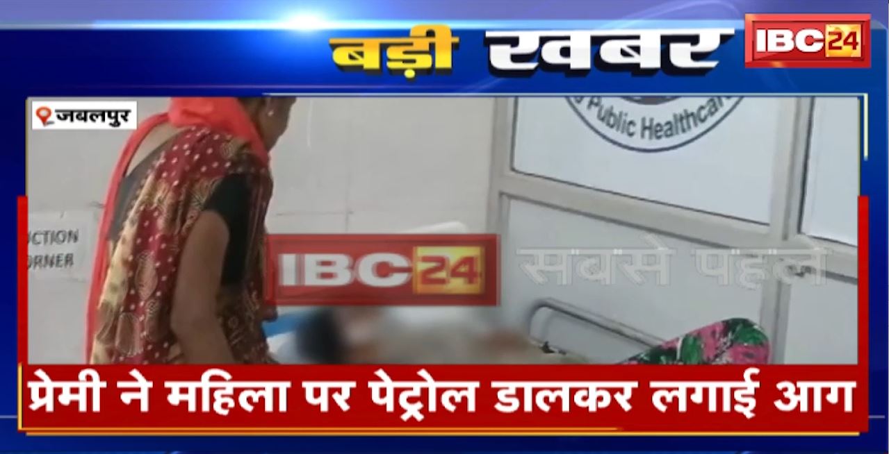 Jabalpur Crime News : शादीशुदा प्रेमिका को जिंदा जलाने की कोशिश। प्रेमी ने महिला पर पेट्रोल डालकर लगाई आग