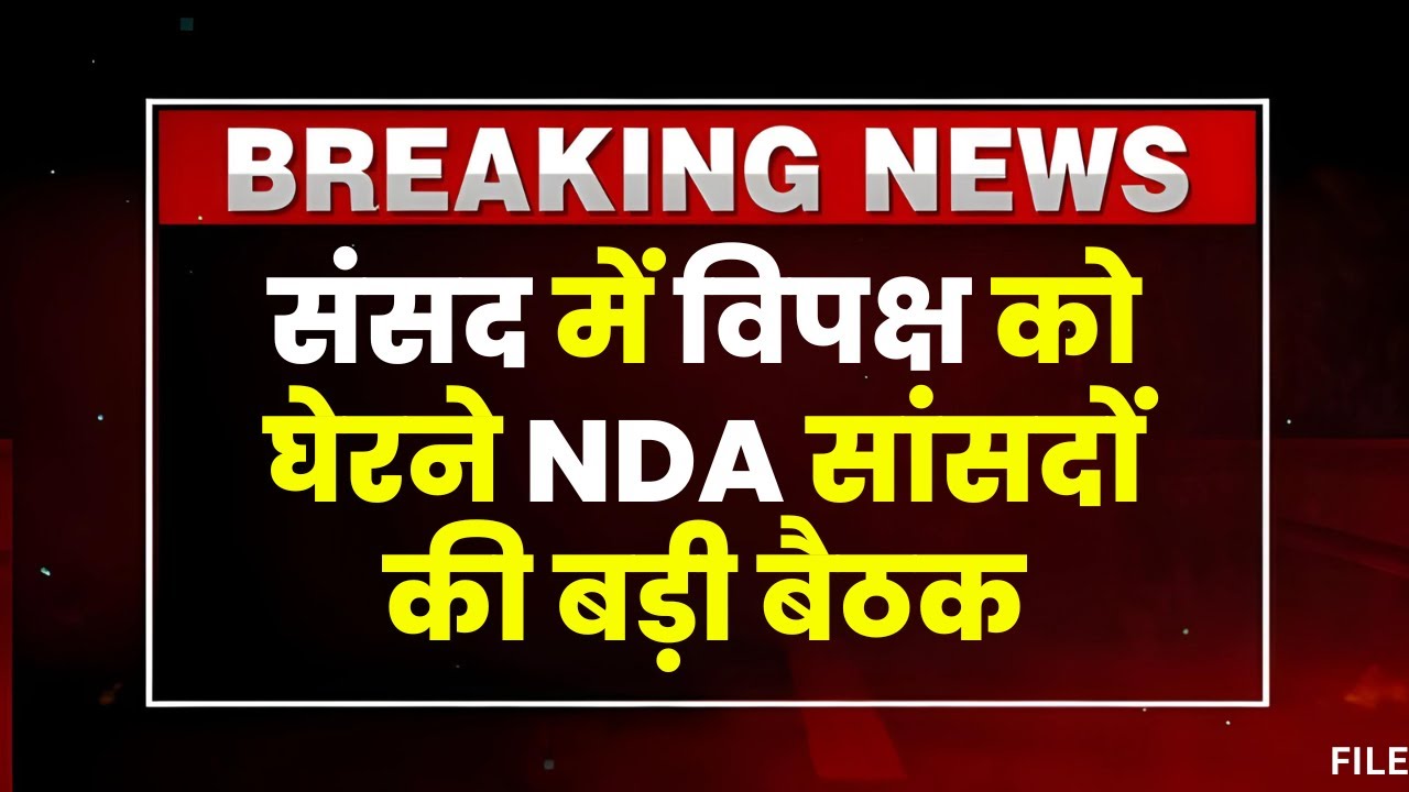 NDA सांसदों की बड़ी बैठक। संसद में विपक्ष को घेरने की बनेगी रणनीति। Parliament Session 2024