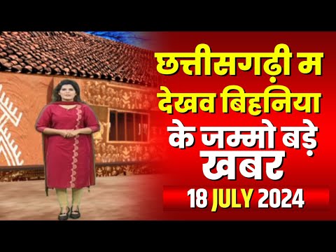 Chhattisgarhi News : बिहनिया ले जानव प्रदेस के हाल छत्तीसगढ़ी में | हमर बानी हमर गोठ | 18 July 2024