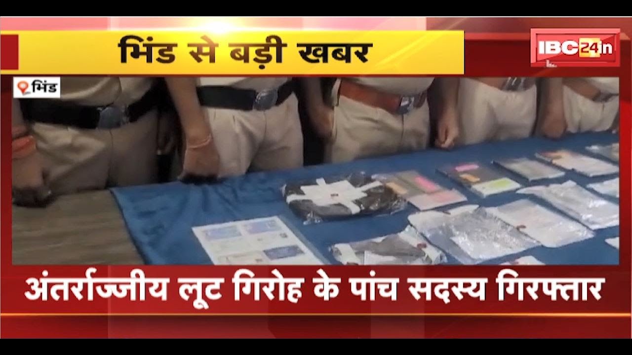Bhind Crime News: अंतर्राज्यीय लूट गिरोह के 5 सदस्य Arrest। बदमाशों से 11 लाख का सामान जब्त