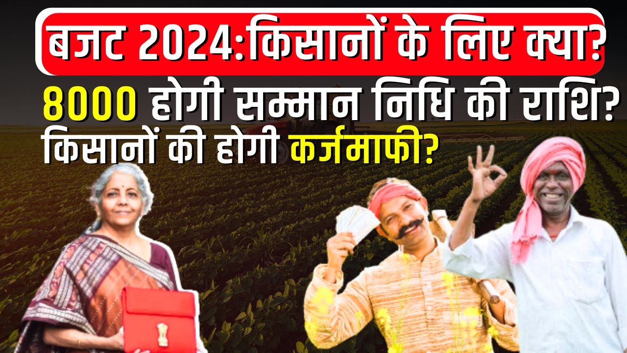 8000 होगी PM Samman Nidhi की राशि या किसानों की होगी कर्जमाफी? Budget 2024 किसानों के लिए क्या?