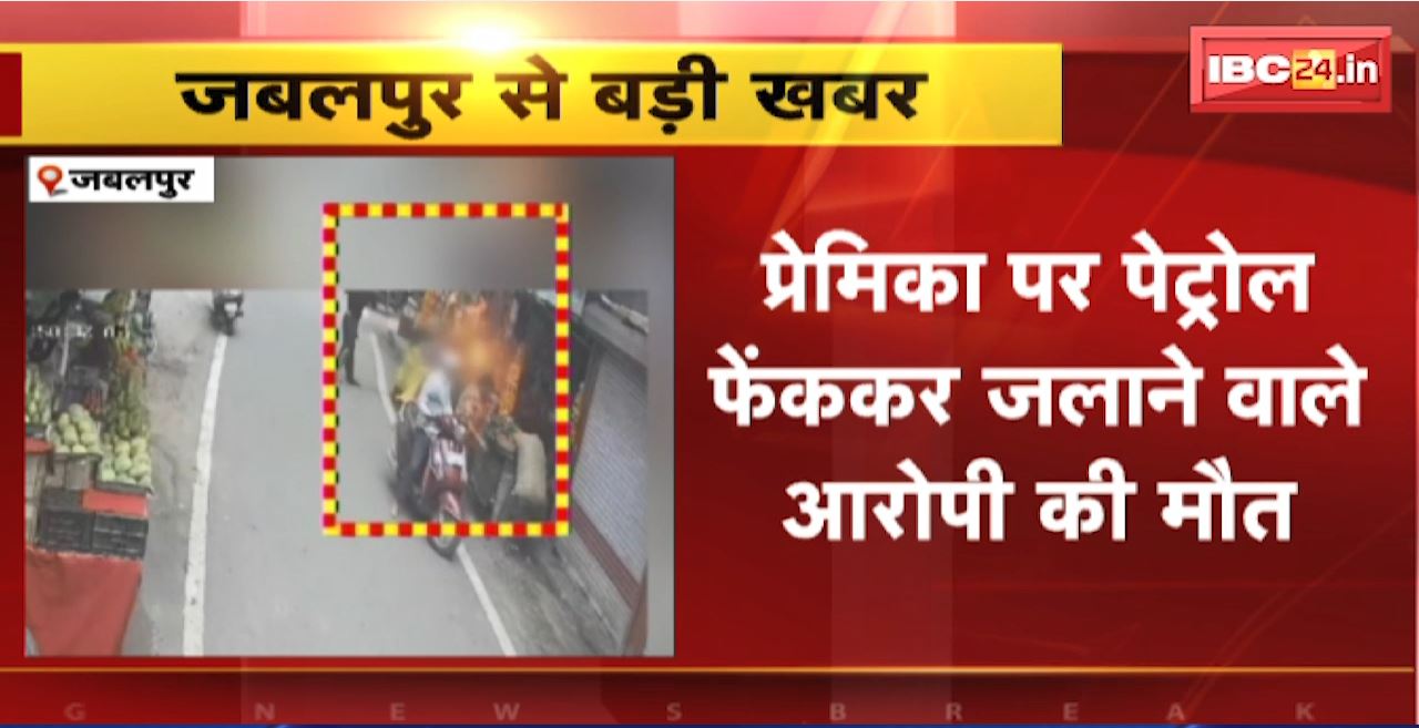 Jabalpur Crime News : प्रेमिका पर पेट्रोल फेंककर जलाने वाले आरोपी की मौत। घटना में जली महिला का इलाज जारी
