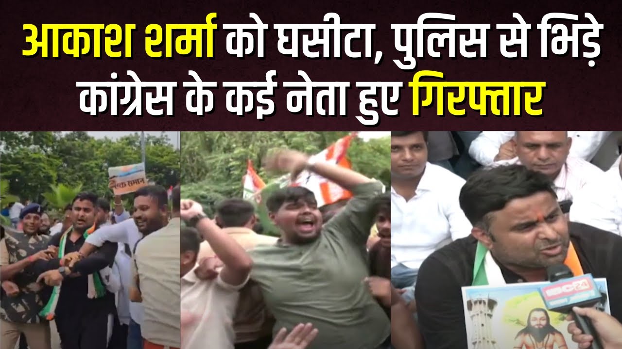 Akash Sharma को घसीटा, पुलिस से भिड़े.. Chhattisgarh Youth Congress के कई नेता गिरफ्तार