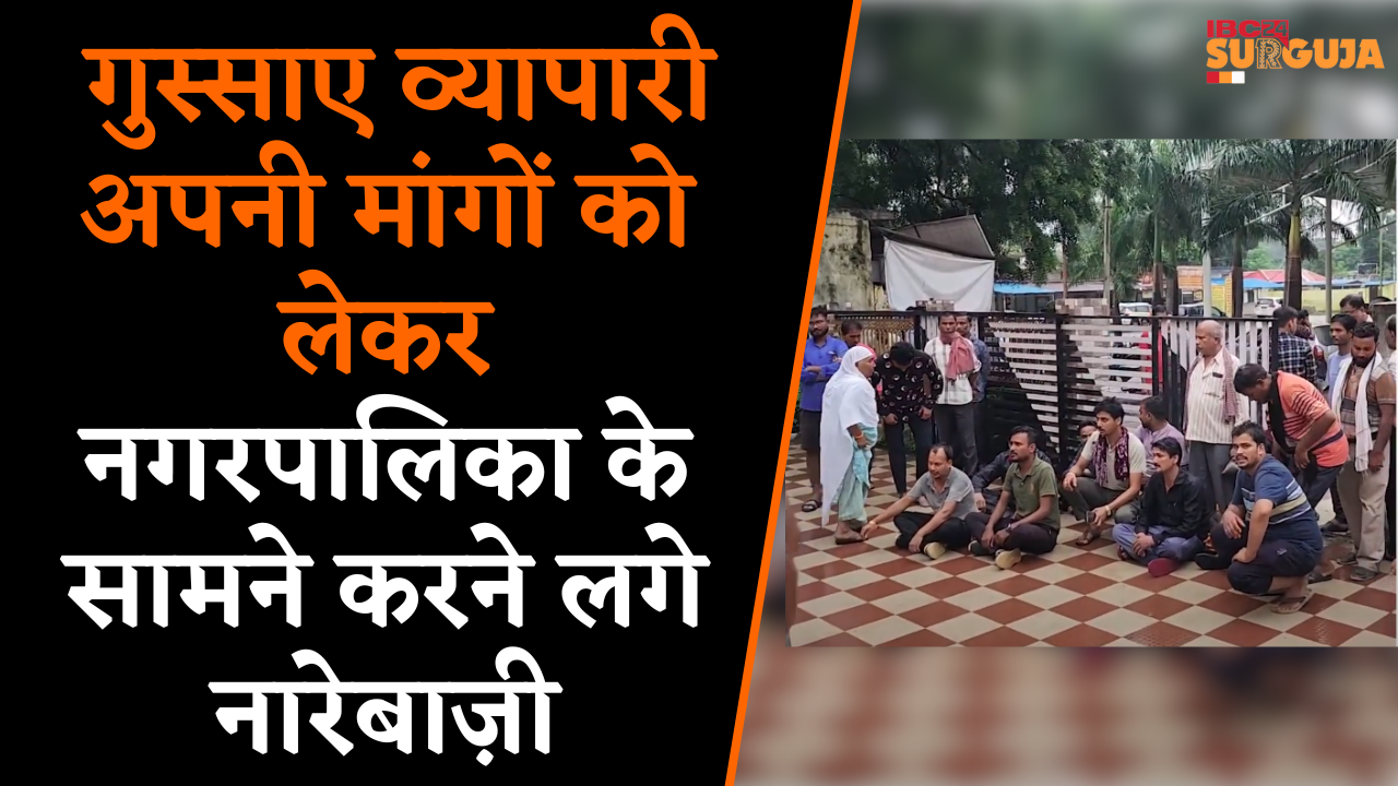 Surajpur: गुस्साए व्यापारी अपनी मांगों को लेकर नगरपालिका के सामने बैठ करने लगे नारेबाज़ी |