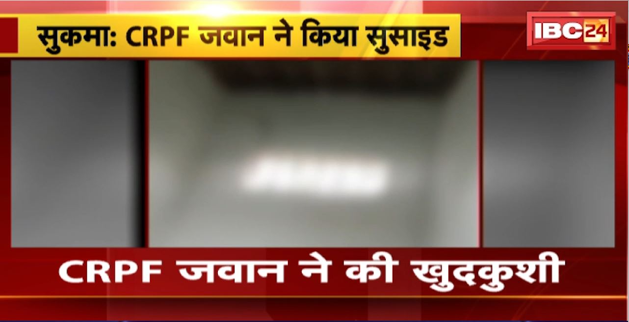 Sukma Suicide News : CRPF जवान ने की खुदकुशी। जवान ने सर्विस रायफल से खुद को मारी गोली
