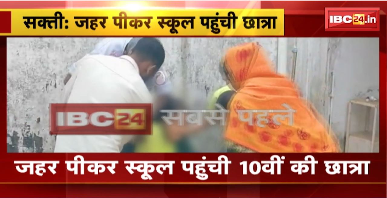 Sakti News: जहर पीकर स्कूल पहुंची 10वीं की छात्रा। स्कूल में उल्टी होने के बाद बिगड़ी तबीयत