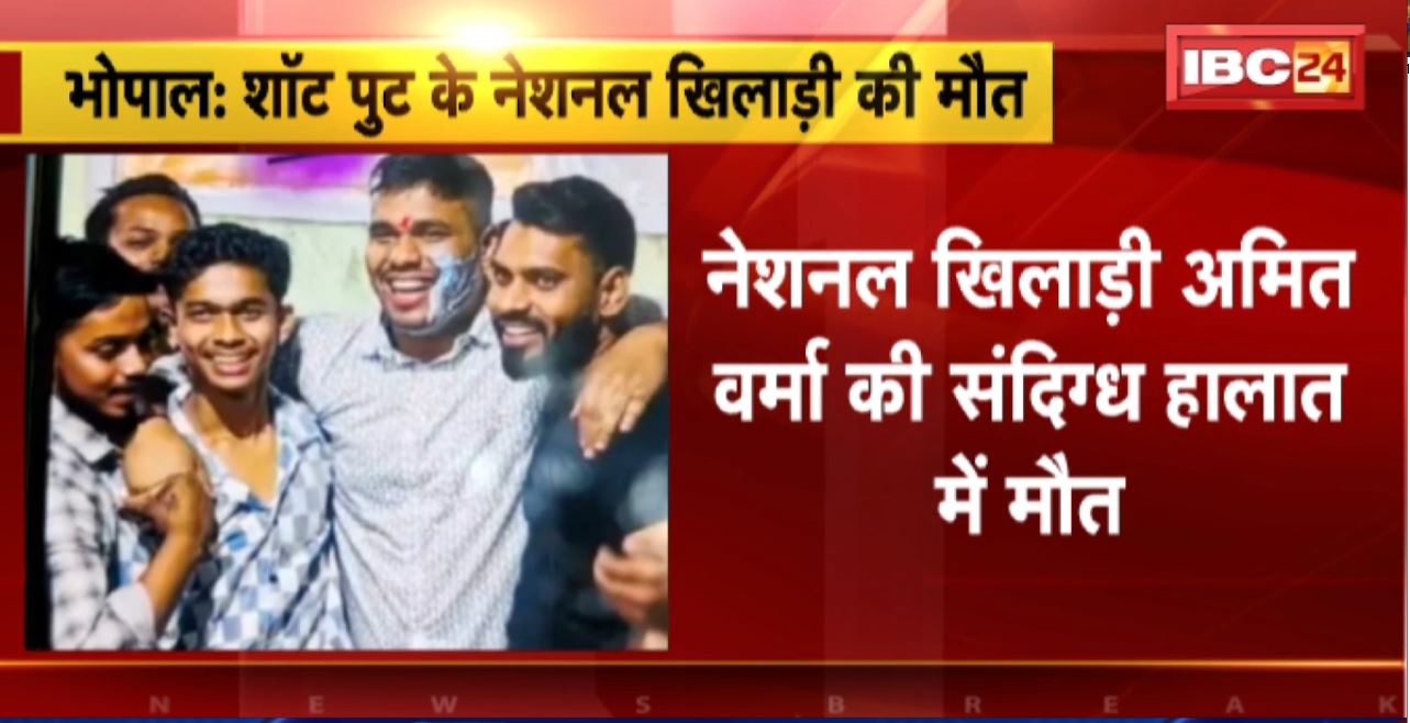 Bhopal News : शॉट पुट के नेशनल खिलाड़ी अमित वर्मा की संदिग्ध हालात में मौत। मुंह से निकल रहा था झाग