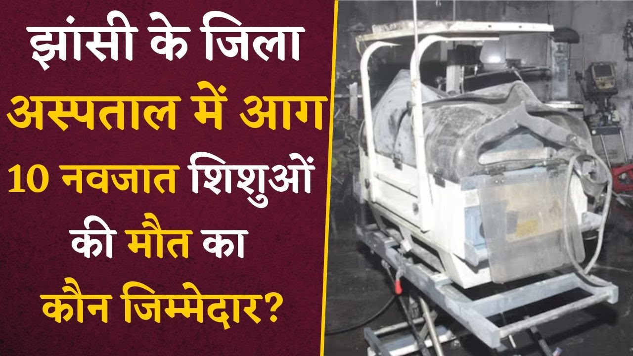 Jhansi Hospital Fire- अस्पताल प्रशासन की गैरजिम्मेदारी से 10 नवजात शिशुओं की गई जान |
