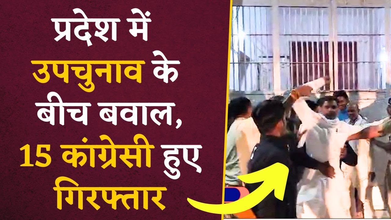 Assembly By-elections- Congress को बड़ा झटका, प्रदेश में उपचुनाव के बीच 15 कांग्रेसी हुए गिरफ्तार