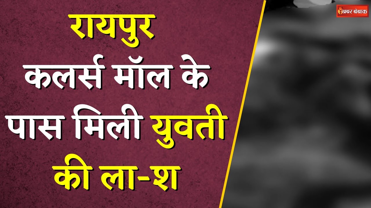 Raipur के Colors Mall के पास युवती की ला-श मिलने से हड़कंप | मामले में हो सकता है बड़ा खुलासा