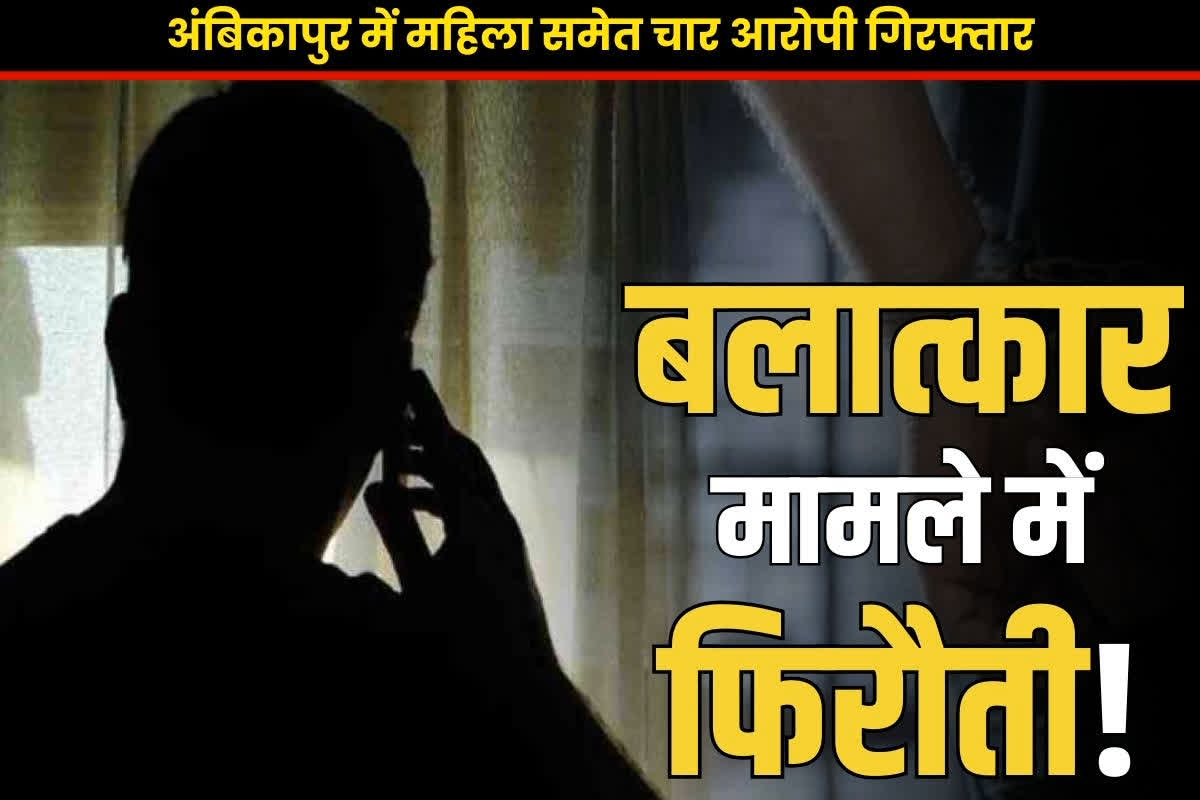 Ambikapur Latest Crime News: ‘पैसा दो, रेप का मामला सेटल करो’.. अंबिकापुर में फिरौती मांगने वाली महिला समेत 4 गिरफ्तार, मांगी गई रकम जानकर रह जायेंगे दंग..