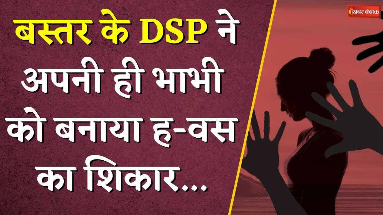 बस्तर के DSP ने अपनी ही भाभी के साथ किया दुष्कर्म, जाने क्या है पूरा मामला | CG Crime News