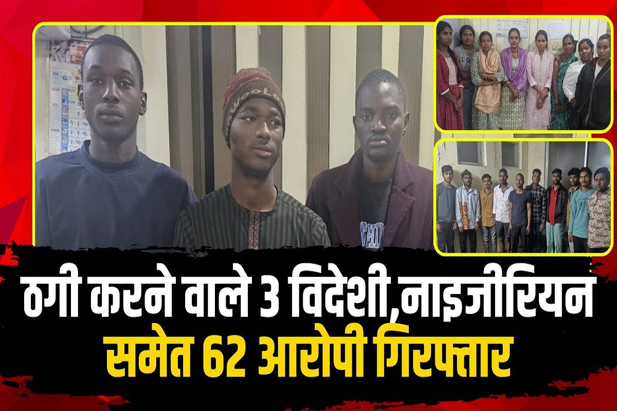 Raipur crime news: ऑपरेशन “साइबर शील्ड” के तहत बड़ी कार्रवाई, 3 विदेशी नाइजीरियन समेत कुल 62 आरोपी गिरफ्तार