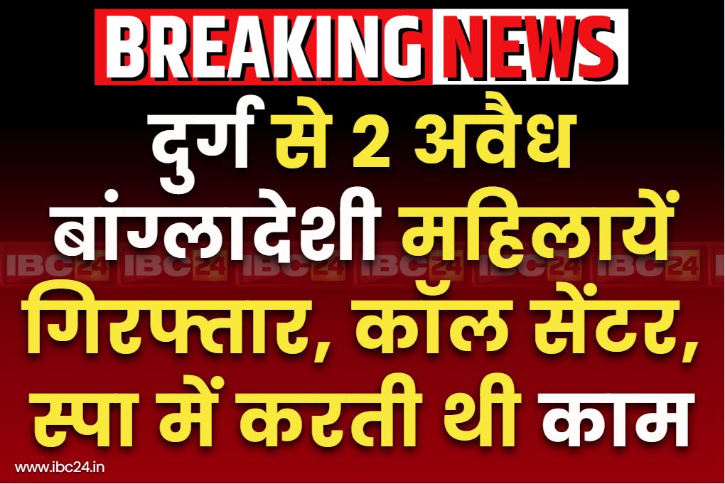 Bangladeshi in Chhattisgarh: दुर्ग में STF की स्ट्राइक.. दो बांग्लादेशी महिलाओं को गिरफ्तार, कॉल सेंटर और स्पा सेंटर में कर रही थी काम