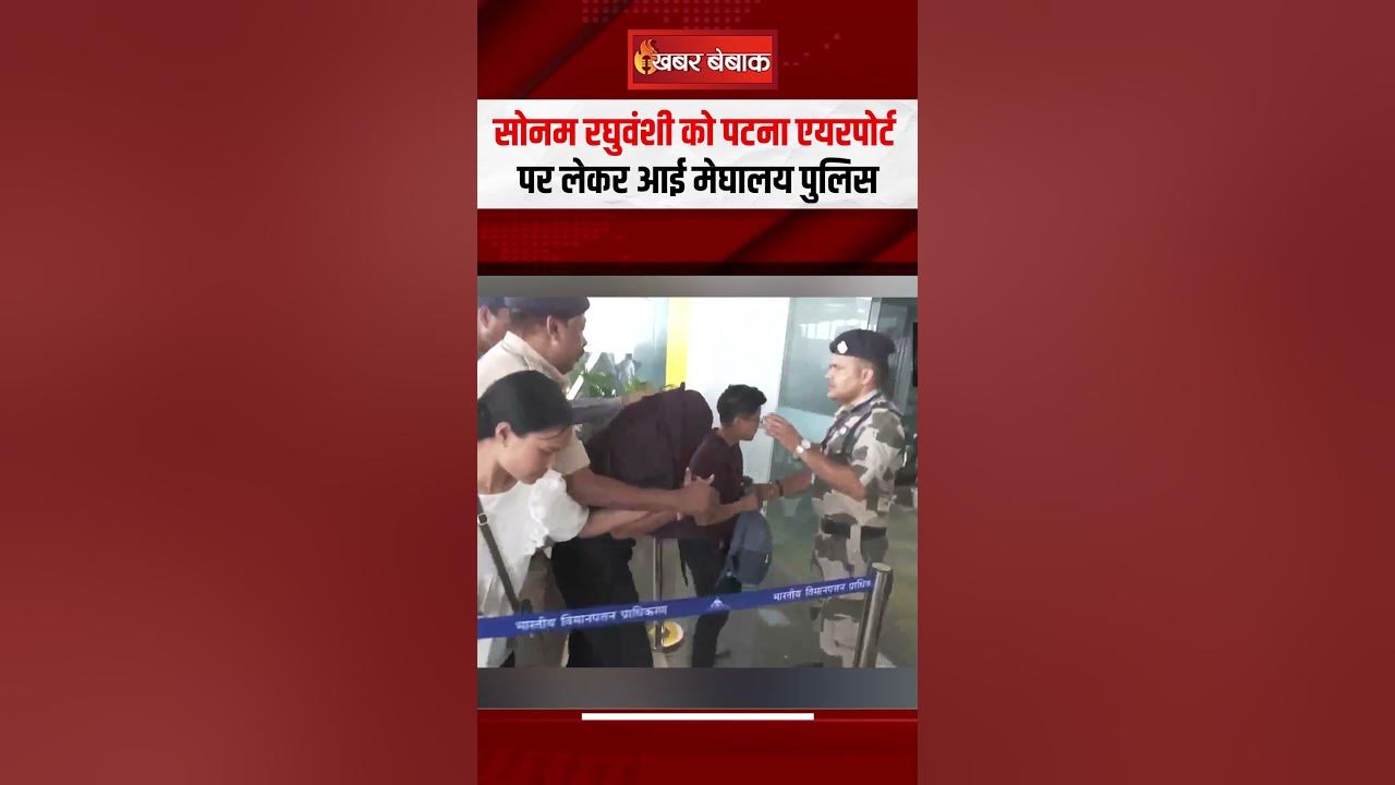 सोनम रघुवंशी को पटना एयरपोर्ट पर लेकर आई मेघालय पुलिस