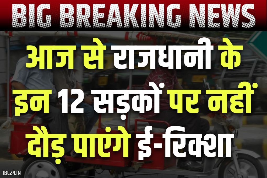 E Rickshaw Banned News: आज से राजधानी में ई-रिक्शा पर प्रतिबंध.. नहीं दौड़ पाएंगे शहर के इन 12 प्रमुख सड़कों पर, हेवी ट्रैफिक से मिलगी निजात..