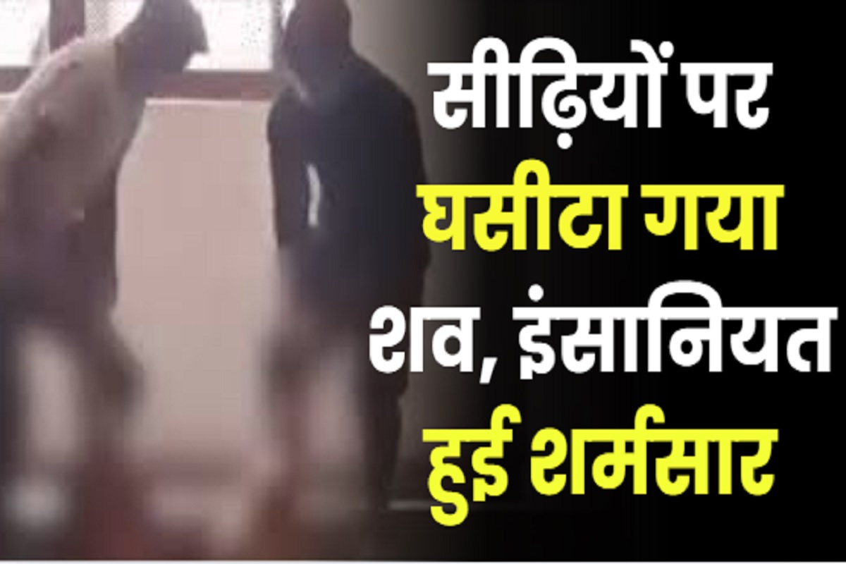 Bihar News: शर्मसार हुई मानवता, स्ट्रेचर न होने पर सीढ़ियों से घसीटा गया शव, वीडियो देखकर कांप उठेगी आपकी रूह