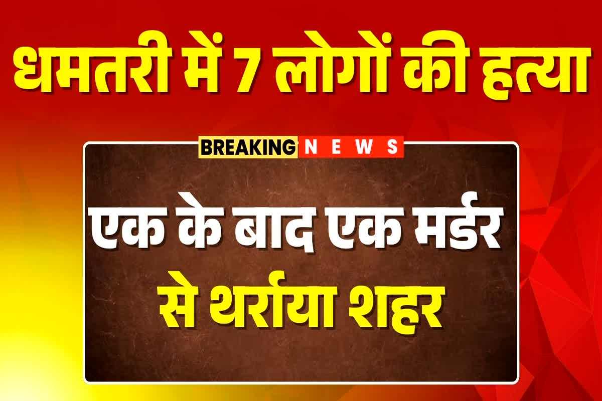 Dhamtari Murder News: धमतरी में 7 लोगों की हत्या, एक के बाद एक मर्डर से थर्राया शहर, पुलिस प्रशासन पर उठे सवाल