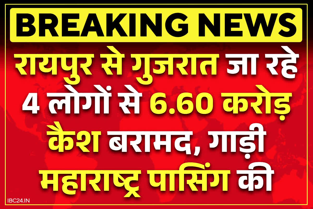 Durg Breaking News: रायपुर से गुजरात जा रहे 4 लोगों से 6.60 करोड़ रुपये जब्त.. गाड़ी भी बाहर की, इस बात की जताई जा रही है आशंका..