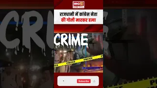 Delhi में कांग्रेस नेता की गोली मारकर ह त्या, पिस्तौल से तीन राउंड गोलियां चलाईं