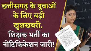 Chhattisgarh के युवाओं के लिए बड़ी खुशखबरी, शिक्षक भर्ती का नोटिफिकेशन जारी! | CG Shikshak Bharti
