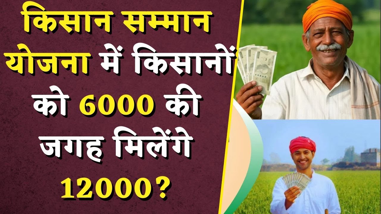 किसान सम्मान योजना में किसानों को 6000 की जगह मिलेंगे 12000? | PM Kisan Samman Nidhi Update