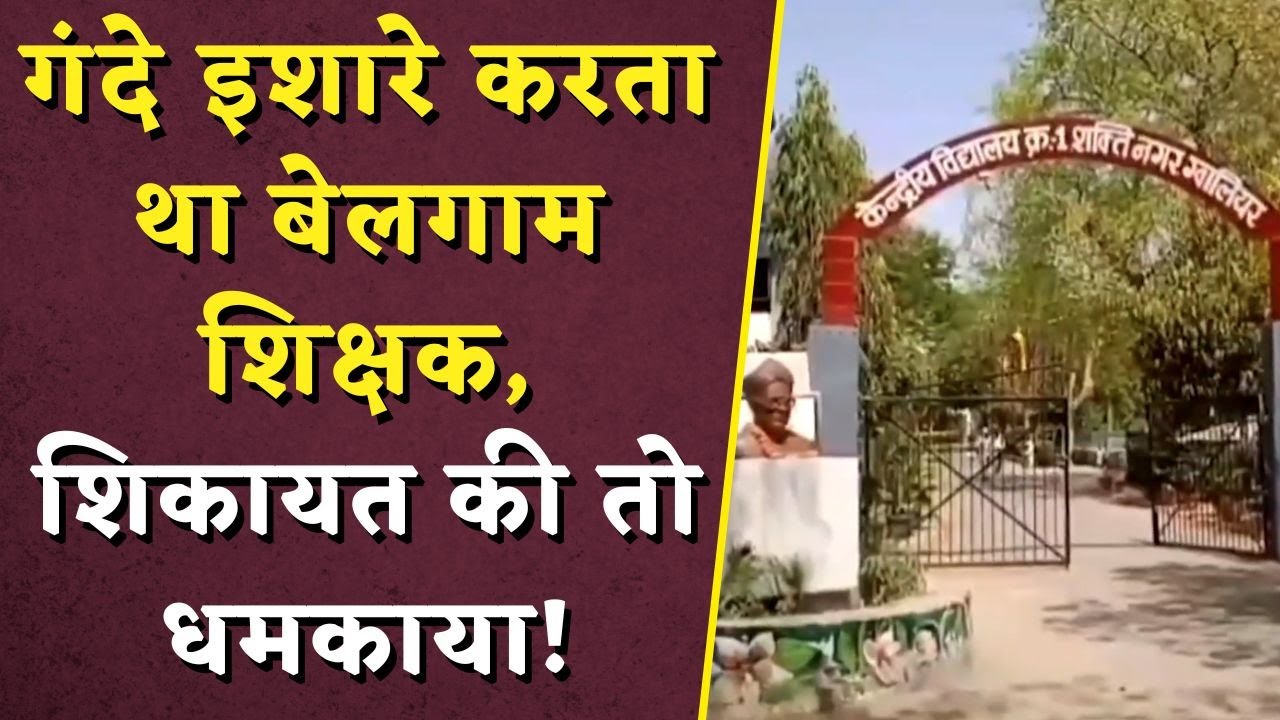 गंदे इशारे करता था बेलगाम शिक्षक, शिकायत की तो धमकाया! | Gwalior Teacher News